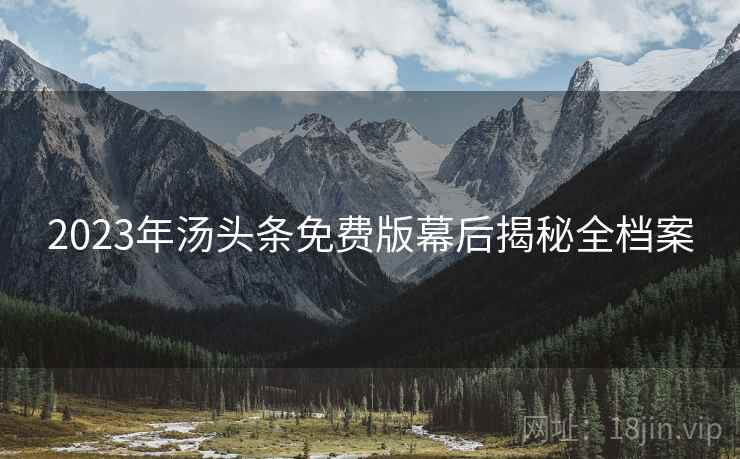 2023年汤头条免费版幕后揭秘全档案