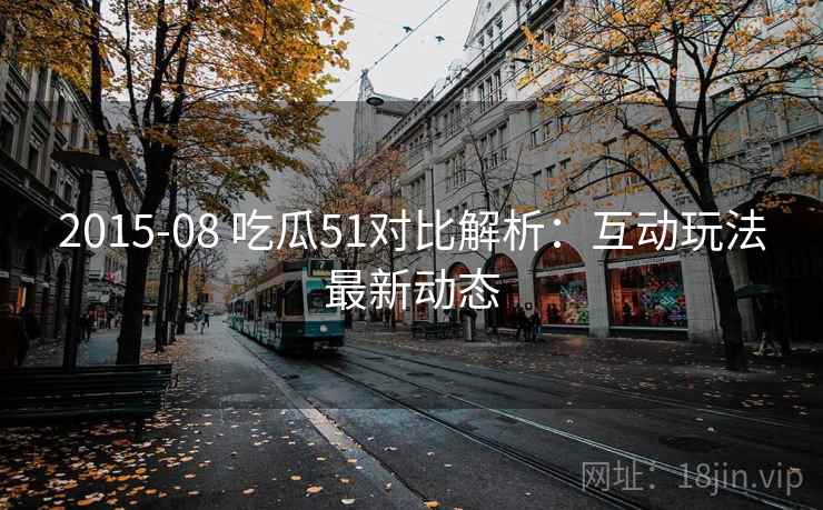2015-08 吃瓜51对比解析：互动玩法最新动态