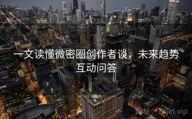一文读懂微密圈创作者谈，未来趋势互动问答