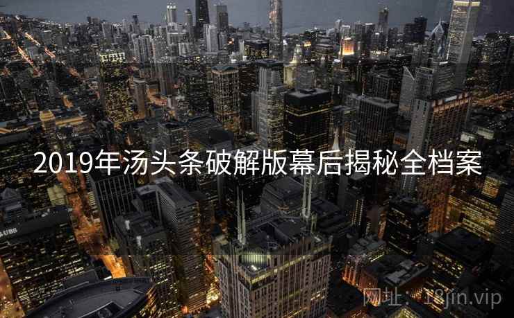2019年汤头条破解版幕后揭秘全档案