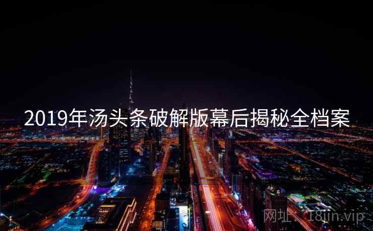 2019年汤头条破解版幕后揭秘全档案