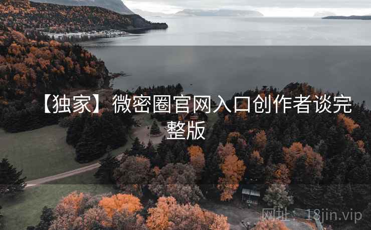 【独家】微密圈官网入口创作者谈完整版