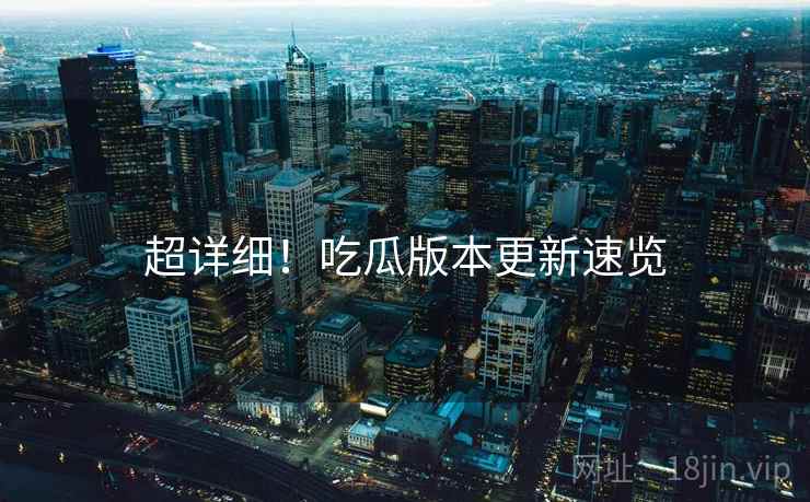 超详细！吃瓜版本更新速览