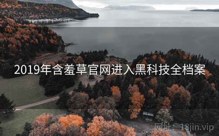2019年含羞草官网进入黑科技全档案