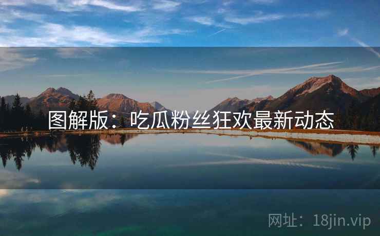 图解版：吃瓜粉丝狂欢最新动态