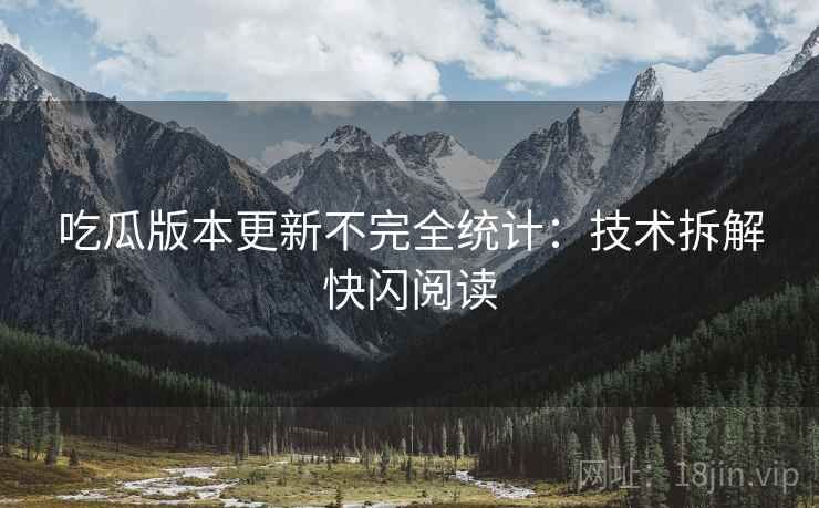 吃瓜版本更新不完全统计：技术拆解快闪阅读