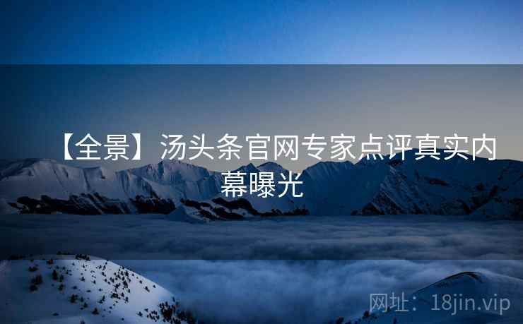 【全景】汤头条官网专家点评真实内幕曝光