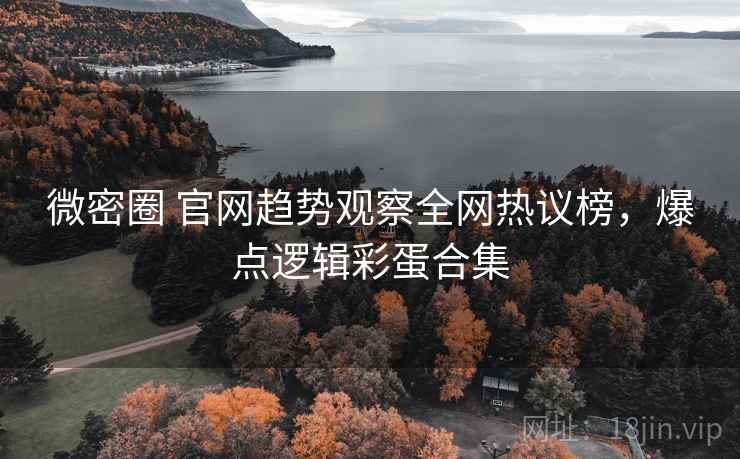 微密圈 官网趋势观察全网热议榜，爆点逻辑彩蛋合集