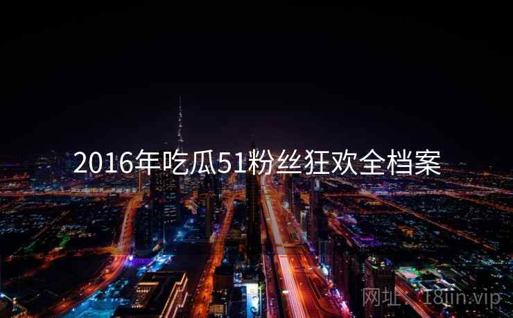 2016年吃瓜51粉丝狂欢全档案