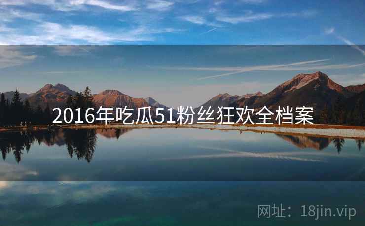 2016年吃瓜51粉丝狂欢全档案