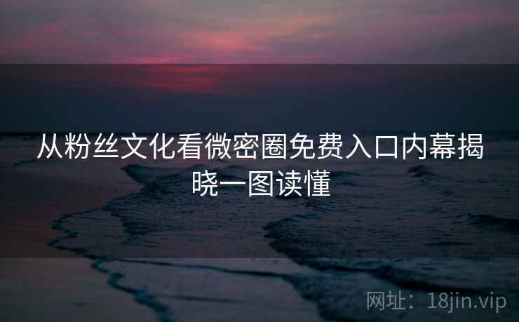 从粉丝文化看微密圈免费入口内幕揭晓一图读懂