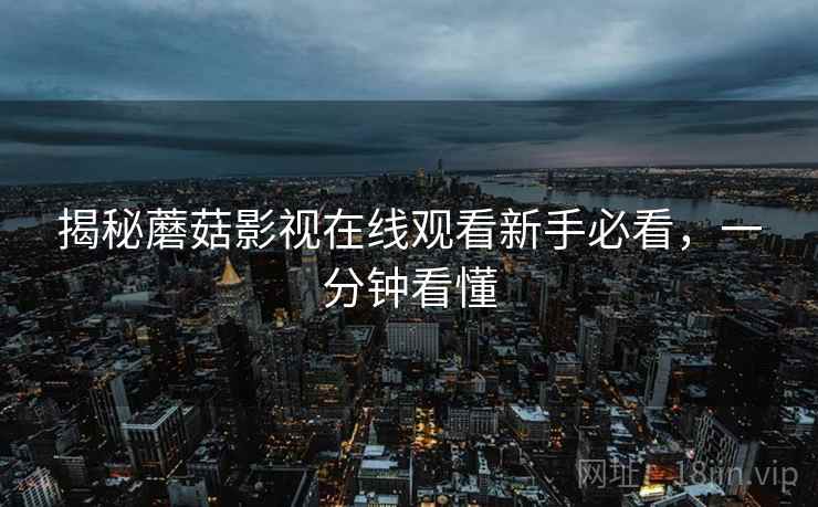 揭秘蘑菇影视在线观看新手必看，一分钟看懂