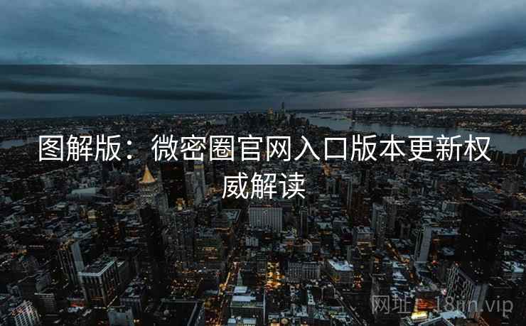 图解版：微密圈官网入口版本更新权威解读
