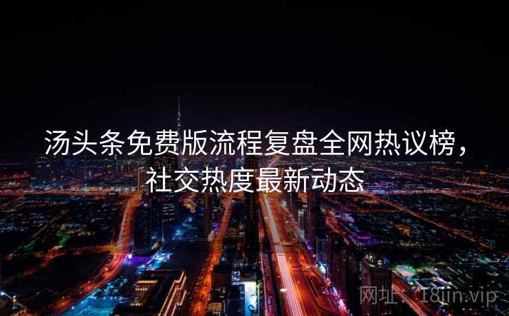 汤头条免费版流程复盘全网热议榜，社交热度最新动态