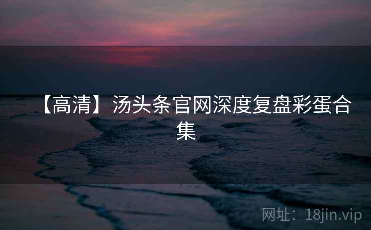 【高清】汤头条官网深度复盘彩蛋合集