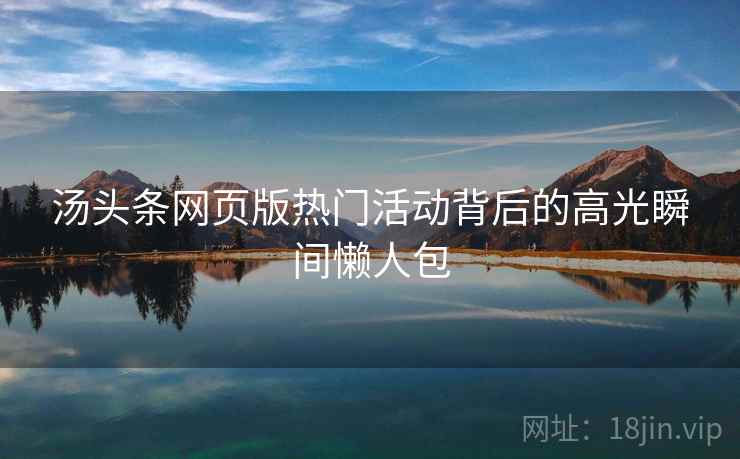 汤头条网页版热门活动背后的高光瞬间懒人包