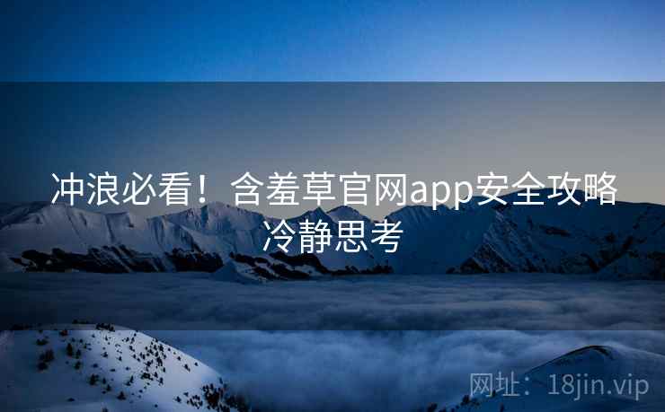 冲浪必看！含羞草官网app安全攻略冷静思考