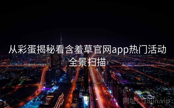 从彩蛋揭秘看含羞草官网app热门活动全景扫描