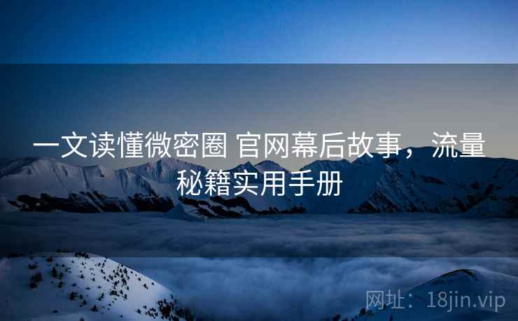 一文读懂微密圈 官网幕后故事，流量秘籍实用手册