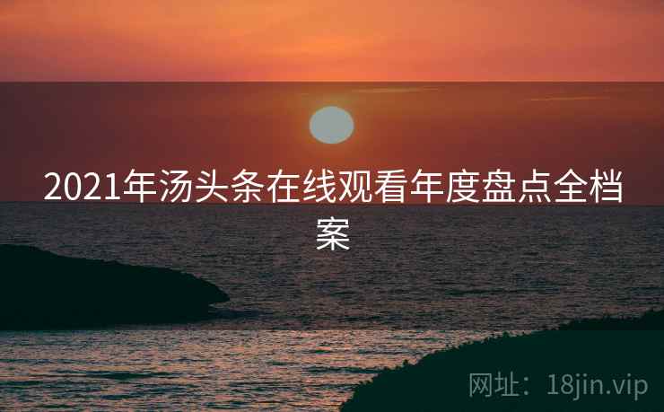 2021年汤头条在线观看年度盘点全档案