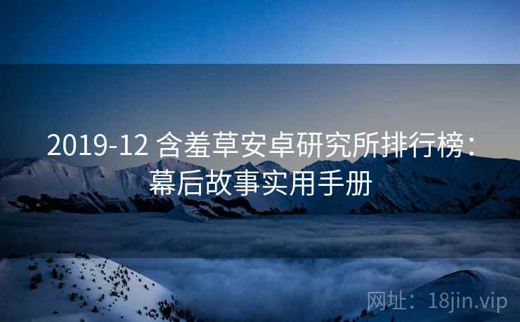 2019-12 含羞草安卓研究所排行榜：幕后故事实用手册