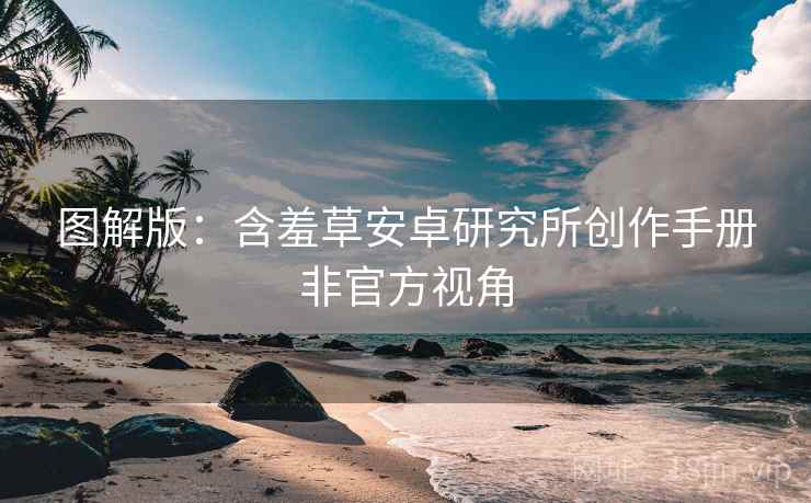 图解版：含羞草安卓研究所创作手册非官方视角