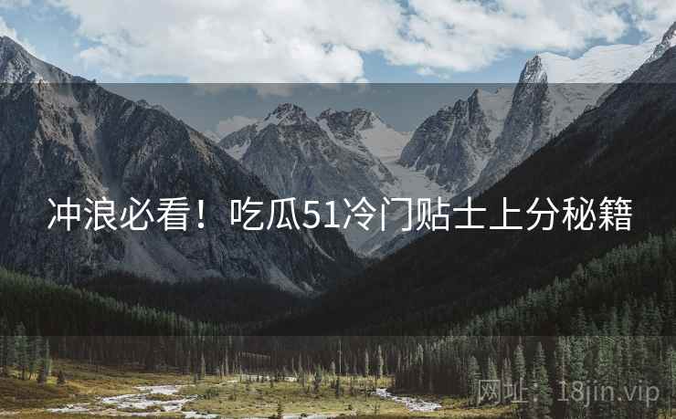 冲浪必看！吃瓜51冷门贴士上分秘籍