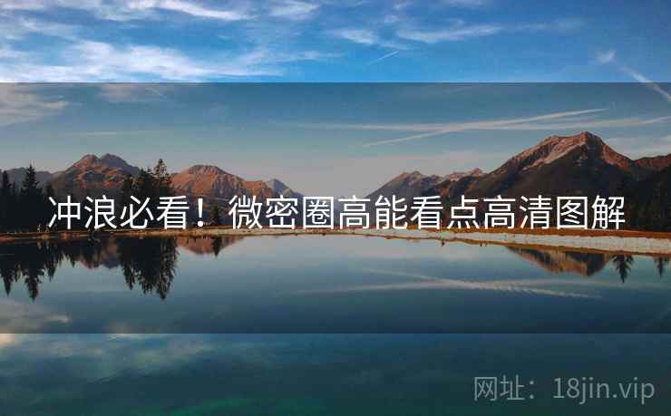 冲浪必看！微密圈高能看点高清图解