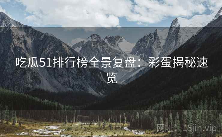吃瓜51排行榜全景复盘：彩蛋揭秘速览