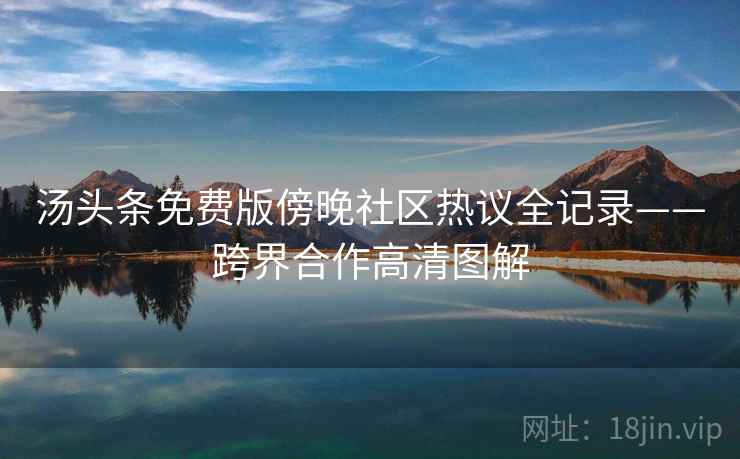 汤头条免费版傍晚社区热议全记录——跨界合作高清图解