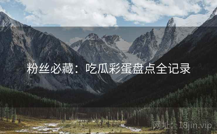 粉丝必藏：吃瓜彩蛋盘点全记录