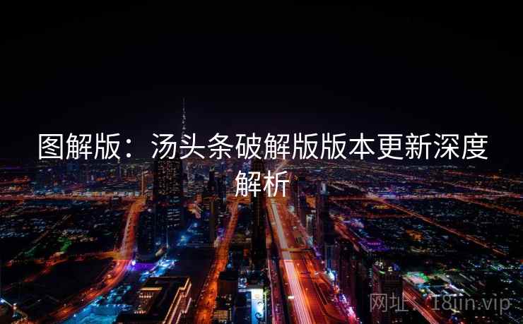 图解版：汤头条破解版版本更新深度解析