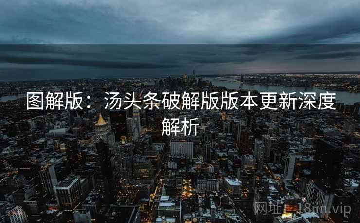 图解版：汤头条破解版版本更新深度解析