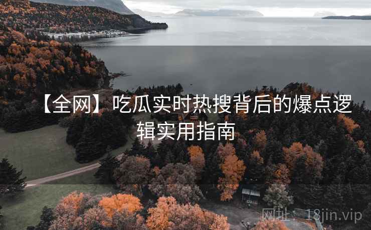 【全网】吃瓜实时热搜背后的爆点逻辑实用指南