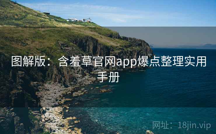 图解版：含羞草官网app爆点整理实用手册
