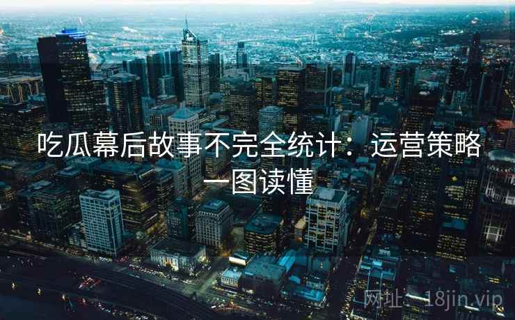 吃瓜幕后故事不完全统计：运营策略一图读懂