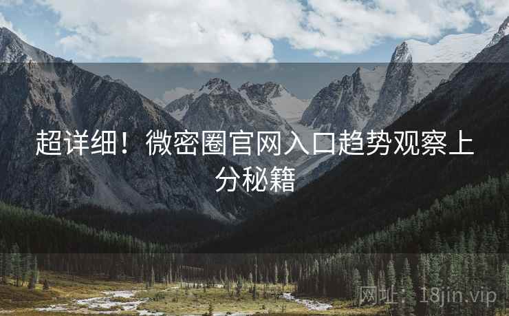 超详细！微密圈官网入口趋势观察上分秘籍