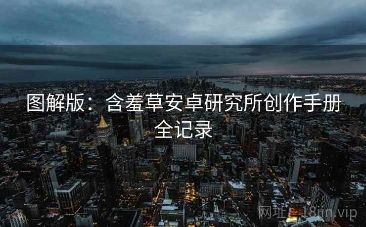 图解版：含羞草安卓研究所创作手册全记录