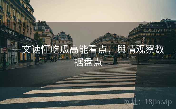 一文读懂吃瓜高能看点，舆情观察数据盘点