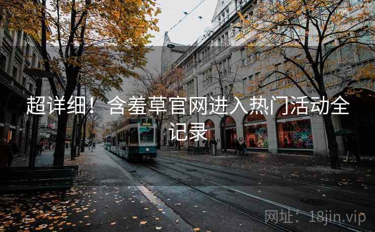 超详细！含羞草官网进入热门活动全记录
