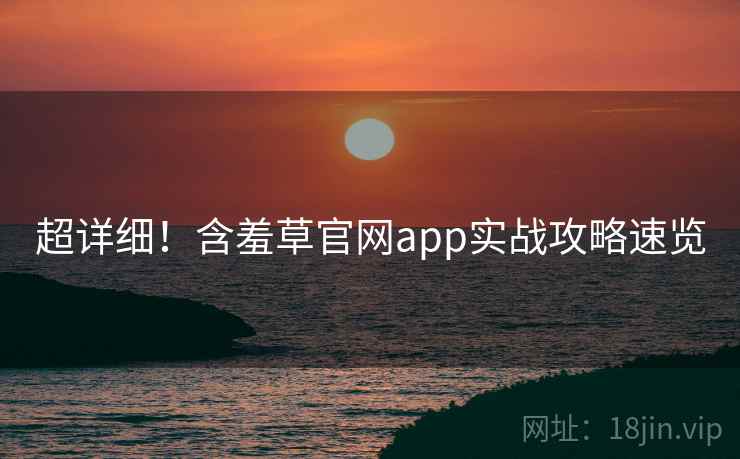 超详细！含羞草官网app实战攻略速览