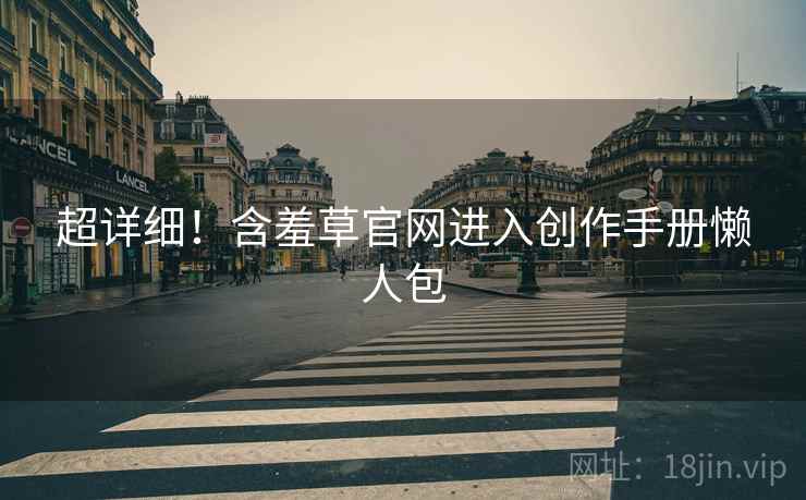 超详细！含羞草官网进入创作手册懒人包