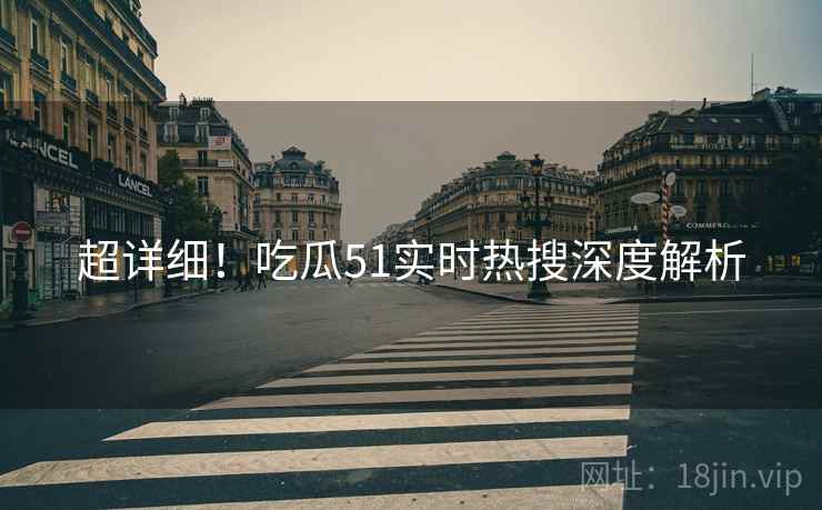 超详细！吃瓜51实时热搜深度解析