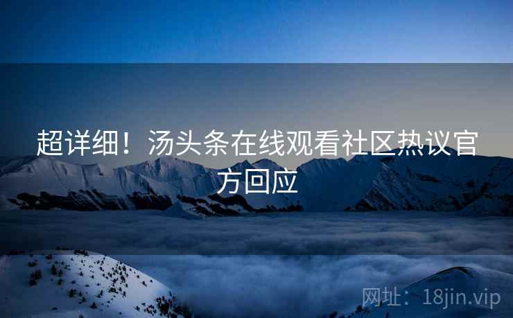 超详细！汤头条在线观看社区热议官方回应