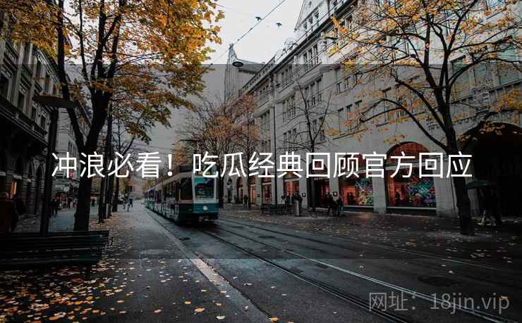 冲浪必看！吃瓜经典回顾官方回应
