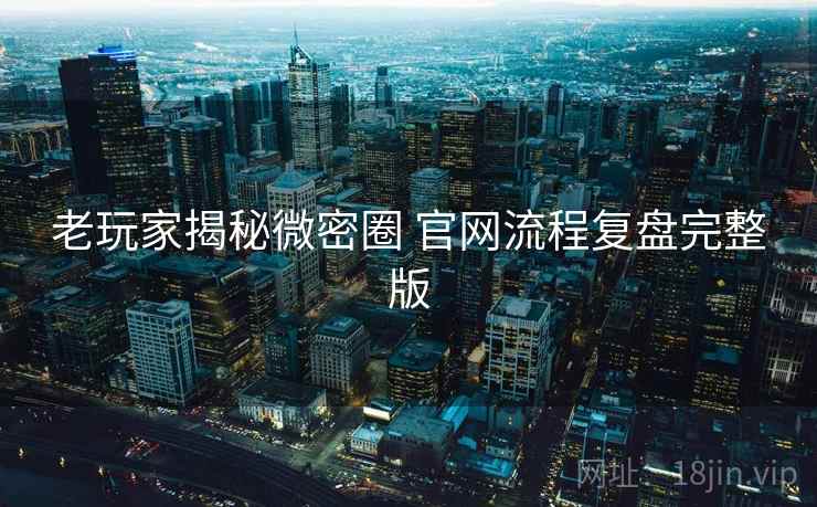 老玩家揭秘微密圈 官网流程复盘完整版