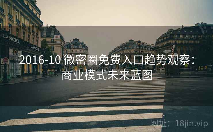 2016-10 微密圈免费入口趋势观察：商业模式未来蓝图