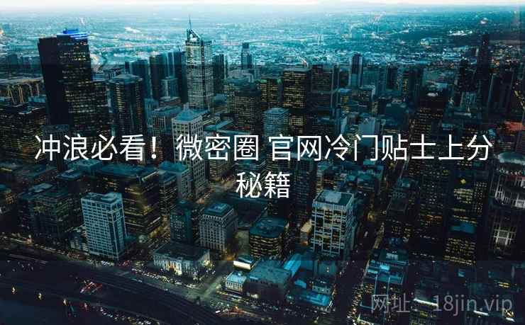 冲浪必看！微密圈 官网冷门贴士上分秘籍