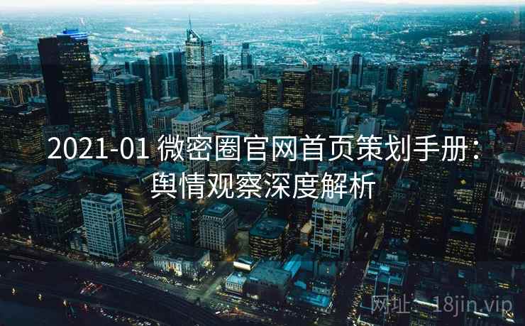 2021-01 微密圈官网首页策划手册：舆情观察深度解析