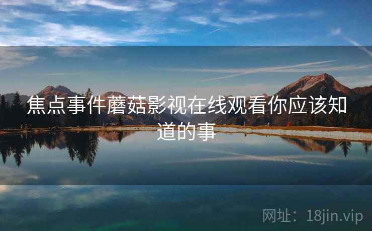 焦点事件蘑菇影视在线观看你应该知道的事